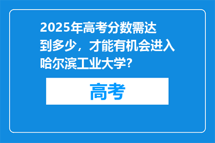 2025年高考分数需达到多少，才能有机会进入哈尔滨工业大学？