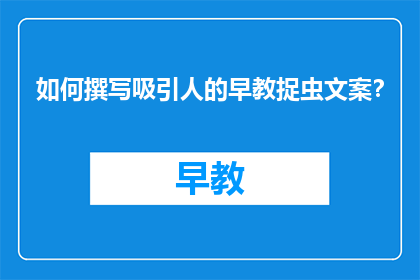 如何撰写吸引人的早教捉虫文案？