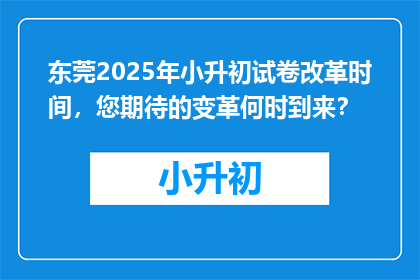 东莞2025年小升初试卷改革时间，您期待的变革何时到来？