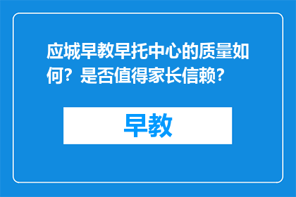 应城早教早托中心的质量如何？是否值得家长信赖？