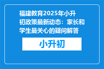 福建教育2025年小升初政策最新动态：家长和学生最关心的疑问解答