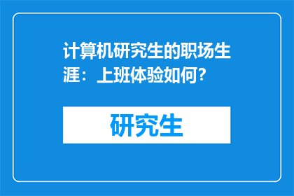 计算机研究生的职场生涯：上班体验如何？