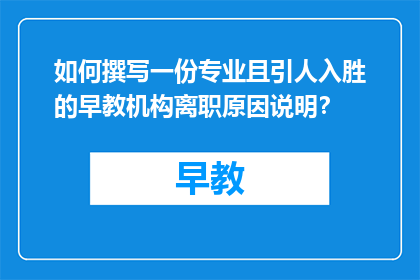 如何撰写一份专业且引人入胜的早教机构离职原因说明？
