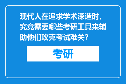 现代人在追求学术深造时，究竟需要哪些考研工具来辅助他们攻克考试难关？
