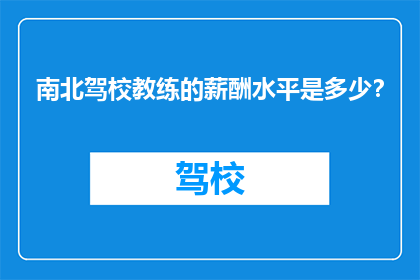 南北驾校教练的薪酬水平是多少？