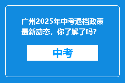 广州2025年中考退档政策最新动态，你了解了吗？