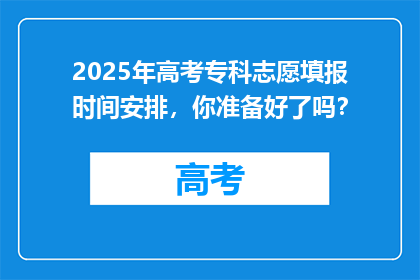 2025年高考专科志愿填报时间安排，你准备好了吗？