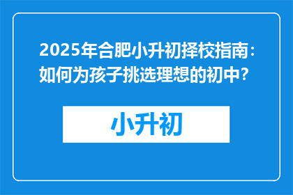2025年合肥小升初择校指南：如何为孩子挑选理想的初中？