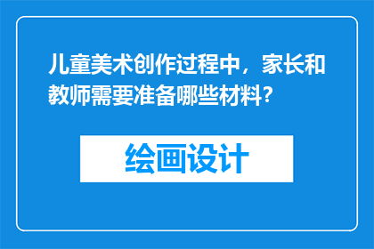 儿童美术创作过程中，家长和教师需要准备哪些材料？