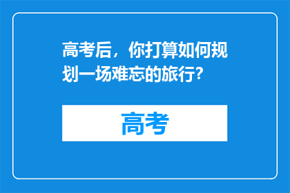 高考后，你打算如何规划一场难忘的旅行？