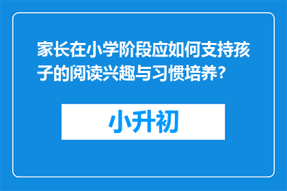 家长在小学阶段应如何支持孩子的阅读兴趣与习惯培养？