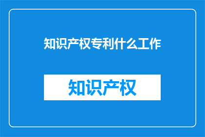知识产权专利什么工作
