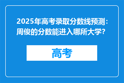 2025年高考录取分数线预测：周俊的分数能进入哪所大学？