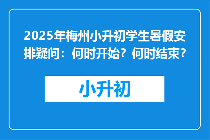 2025年梅州小升初学生暑假安排疑问：何时开始？何时结束？