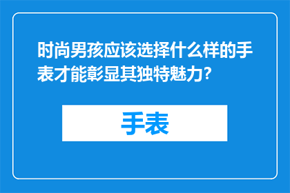 时尚男孩应该选择什么样的手表才能彰显其独特魅力？