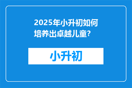 2025年小升初如何培养出卓越儿童？