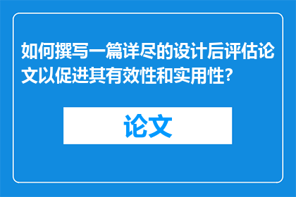 如何撰写一篇详尽的设计后评估论文以促进其有效性和实用性？