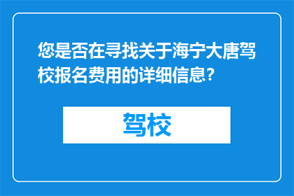 您是否在寻找关于海宁大唐驾校报名费用的详细信息？