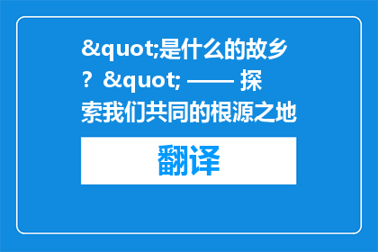 "是什么的故乡？" —— 探索我们共同的根源之地