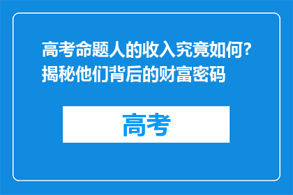 高考命题人的收入究竟如何？揭秘他们背后的财富密码