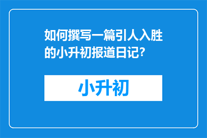 如何撰写一篇引人入胜的小升初报道日记？