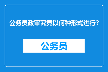 公务员政审究竟以何种形式进行？