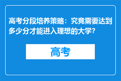 高考分段培养策略：究竟需要达到多少分才能进入理想的大学？
