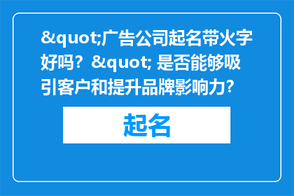 "广告公司起名带火字好吗？" 是否能够吸引客户和提升品牌影响力？