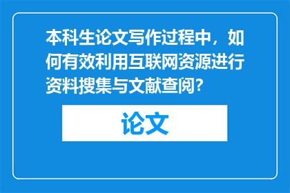 本科生论文写作过程中，如何有效利用互联网资源进行资料搜集与文献查阅？
