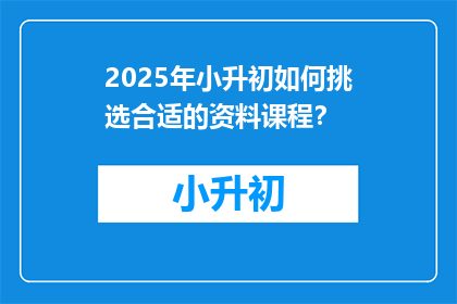 2025年小升初如何挑选合适的资料课程？