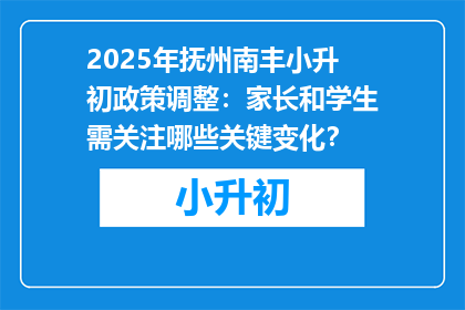 2025年抚州南丰小升初政策调整：家长和学生需关注哪些关键变化？