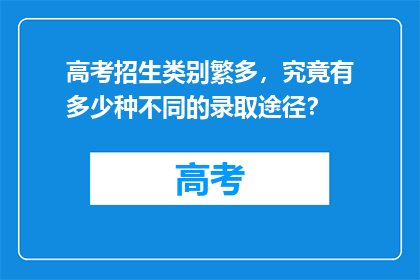 高考招生类别繁多，究竟有多少种不同的录取途径？