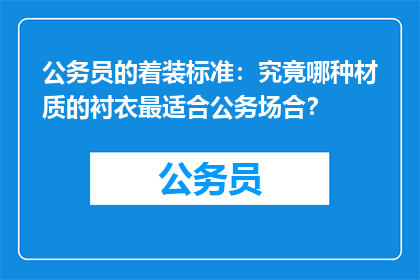公务员的着装标准：究竟哪种材质的衬衣最适合公务场合？
