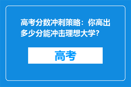 高考分数冲刺策略：你高出多少分能冲击理想大学？