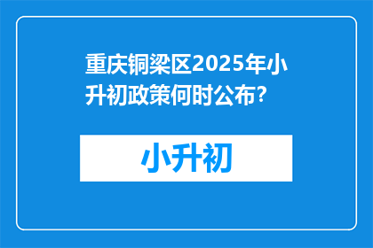 重庆铜梁区2025年小升初政策何时公布？