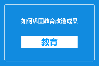如何巩固教育改造成果