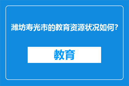 潍坊寿光市的教育资源状况如何？