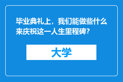 毕业典礼上，我们能做些什么来庆祝这一人生里程碑？