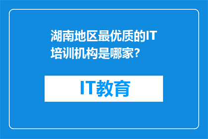 湖南地区最优质的IT培训机构是哪家？