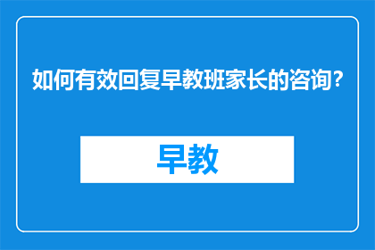 如何有效回复早教班家长的咨询？