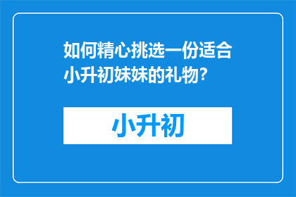 如何精心挑选一份适合小升初妹妹的礼物？