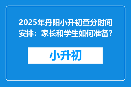 2025年丹阳小升初查分时间安排：家长和学生如何准备？