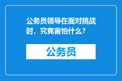 公务员领导在面对挑战时，究竟害怕什么？