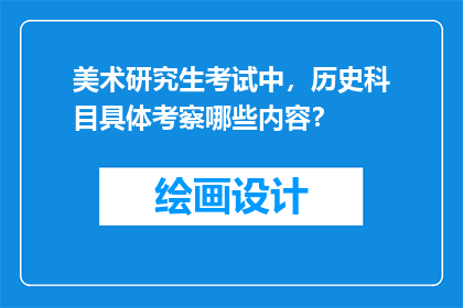美术研究生考试中，历史科目具体考察哪些内容？