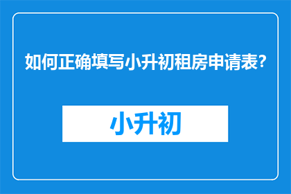如何正确填写小升初租房申请表？