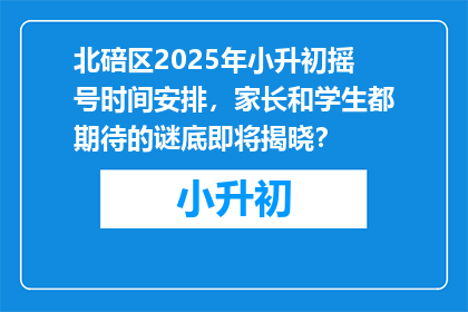 北碚区2025年小升初摇号时间安排，家长和学生都期待的谜底即将揭晓？