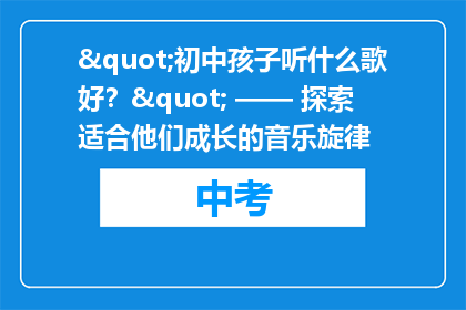 "初中孩子听什么歌好？" —— 探索适合他们成长的音乐旋律
