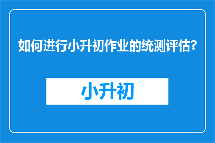 如何进行小升初作业的统测评估？