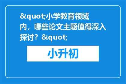 "小学教育领域内，哪些论文主题值得深入探讨？"