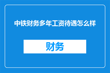 中铁财务多年工资待遇怎么样